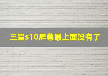 三星s10屏幕最上面没有了