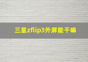 三星zflip3外屏能干嘛