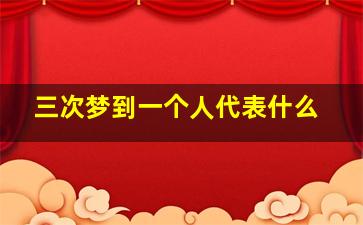 三次梦到一个人代表什么