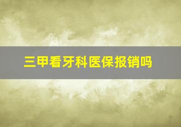 三甲看牙科医保报销吗