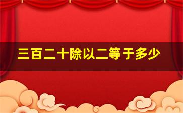 三百二十除以二等于多少