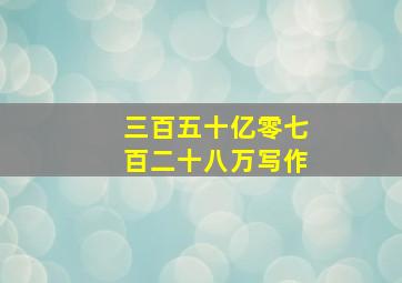 三百五十亿零七百二十八万写作