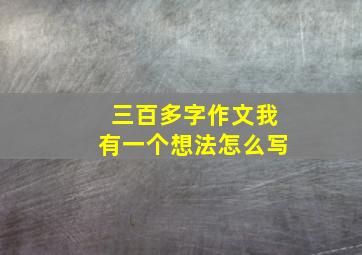 三百多字作文我有一个想法怎么写