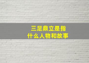 三足鼎立是指什么人物和故事