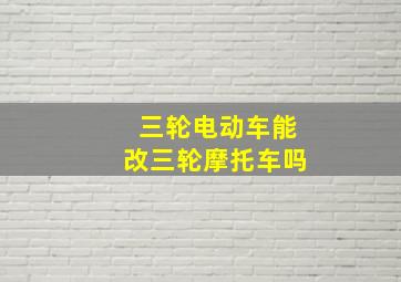 三轮电动车能改三轮摩托车吗