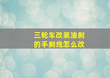 三轮车改装油刹的手刹线怎么改