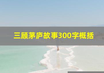 三顾茅庐故事300字概括