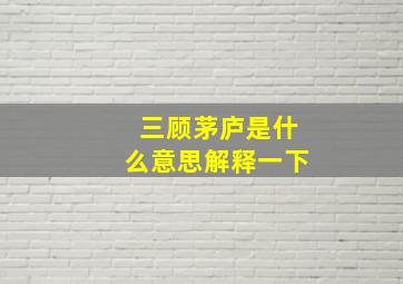 三顾茅庐是什么意思解释一下