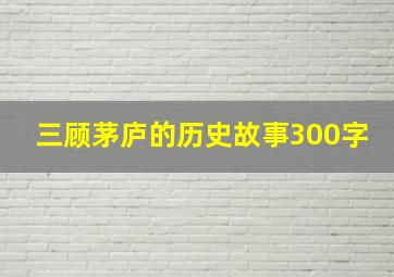 三顾茅庐的历史故事300字