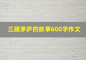 三顾茅庐的故事600字作文