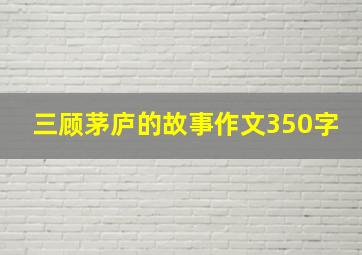 三顾茅庐的故事作文350字