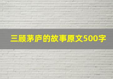 三顾茅庐的故事原文500字