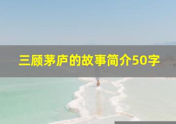 三顾茅庐的故事简介50字