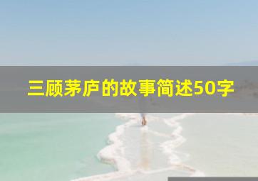 三顾茅庐的故事简述50字