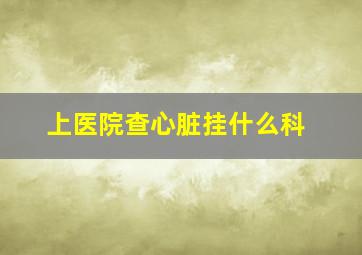 上医院查心脏挂什么科