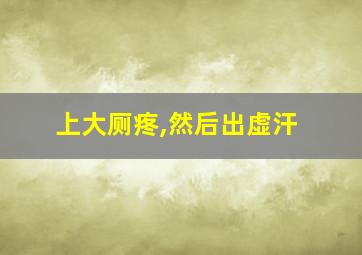 上大厕疼,然后出虚汗