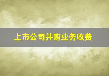 上市公司并购业务收费