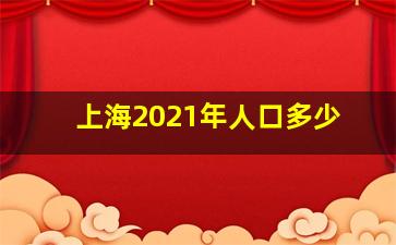 上海2021年人口多少