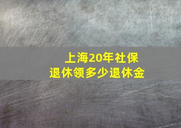 上海20年社保退休领多少退休金