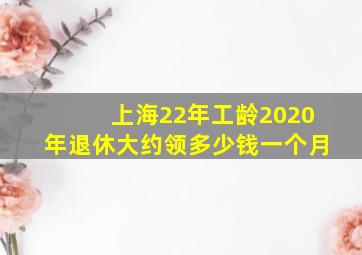 上海22年工龄2020年退休大约领多少钱一个月