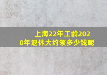 上海22年工龄2020年退休大约领多少钱呢