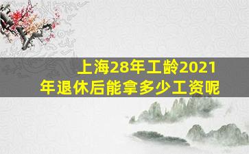 上海28年工龄2021年退休后能拿多少工资呢