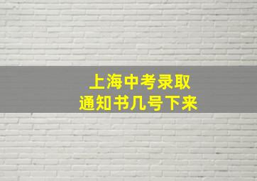 上海中考录取通知书几号下来