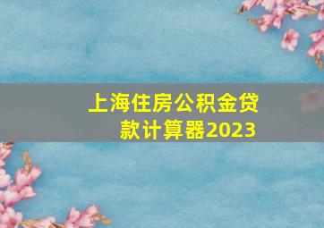 上海住房公积金贷款计算器2023