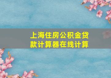 上海住房公积金贷款计算器在线计算