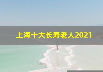 上海十大长寿老人2021