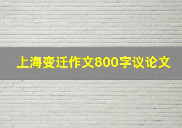 上海变迁作文800字议论文