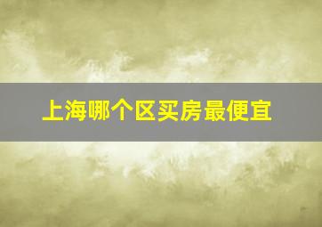 上海哪个区买房最便宜