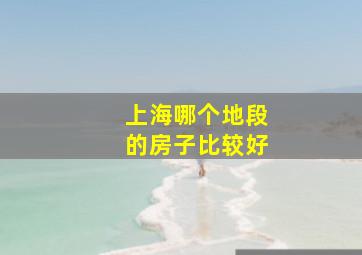 上海哪个地段的房子比较好