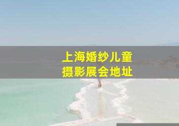 上海婚纱儿童摄影展会地址