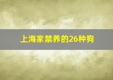 上海家禁养的26种狗