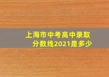 上海市中考高中录取分数线2021是多少