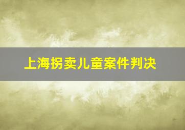 上海拐卖儿童案件判决