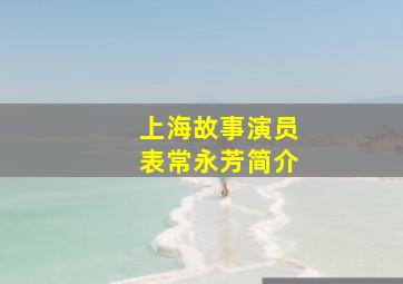 上海故事演员表常永芳简介