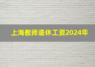 上海教师退休工资2024年