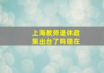 上海教师退休政策出台了吗现在