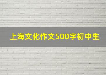 上海文化作文500字初中生