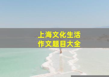 上海文化生活作文题目大全