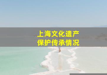 上海文化遗产保护传承情况