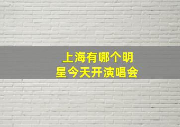 上海有哪个明星今天开演唱会