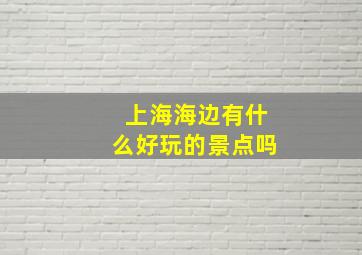 上海海边有什么好玩的景点吗