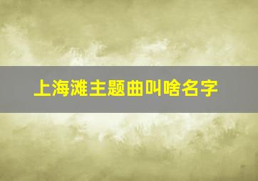 上海滩主题曲叫啥名字