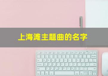 上海滩主题曲的名字