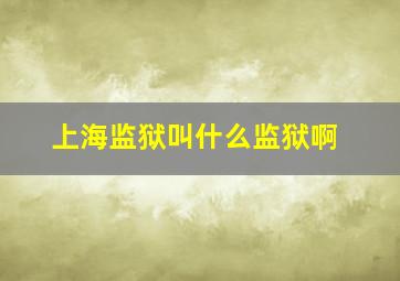 上海监狱叫什么监狱啊