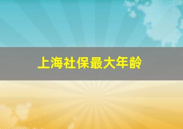 上海社保最大年龄