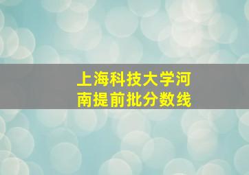 上海科技大学河南提前批分数线